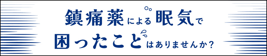 鎮痛薬による眠気で困ったことはありませんか？