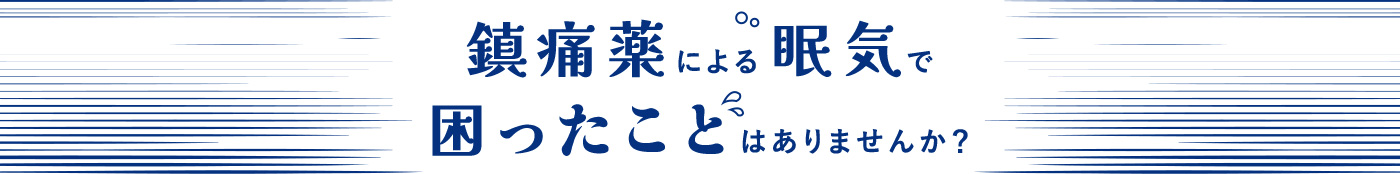 鎮痛薬による眠気で困ったことはありませんか？