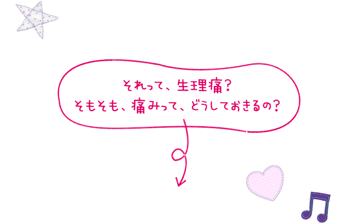 それって、生理痛？そもそも、痛みって、どうしておきるの？