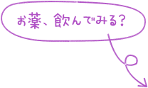 お薬、飲んでみる？