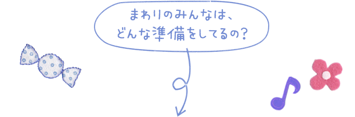 まわりのみんなは、どんな準備をしてるの？